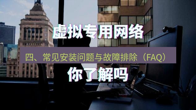 快连VPN 四、常见安装问题与故障排除（FAQ）