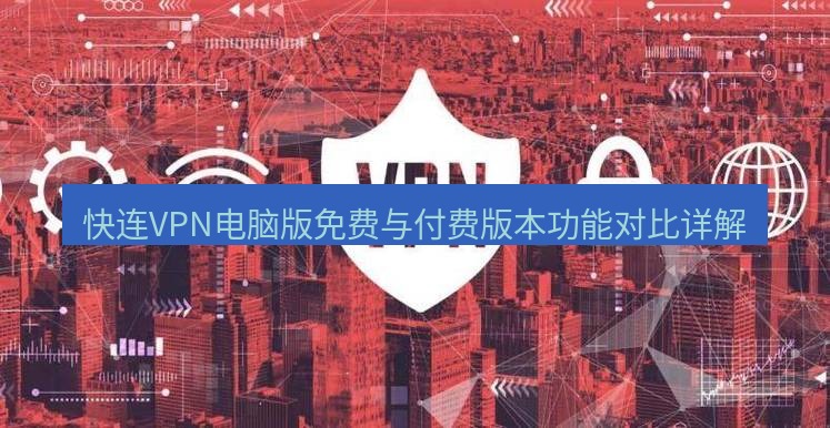 快连VPN 快连VPN电脑版免费与付费版本功能对比详解