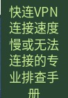 快连VPN 快连VPN连接速度慢或无法连接的专业排查手册