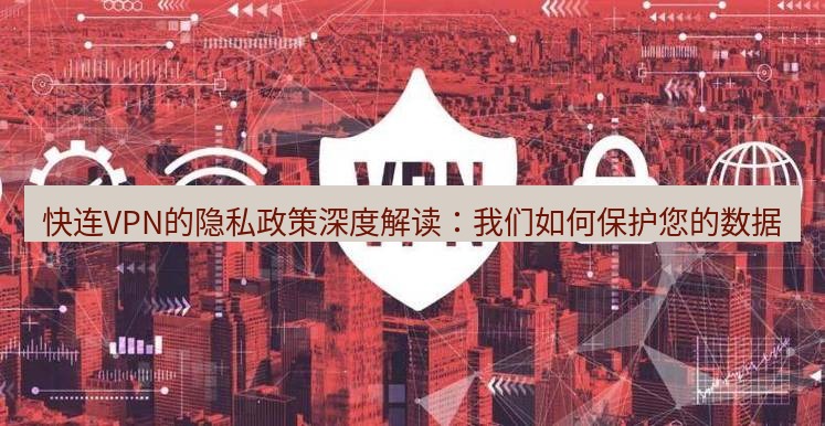 快连VPN 快连VPN的隐私政策深度解读：我们如何保护您的数据