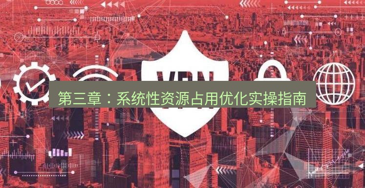 快连VPN 第三章：系统性资源占用优化实操指南