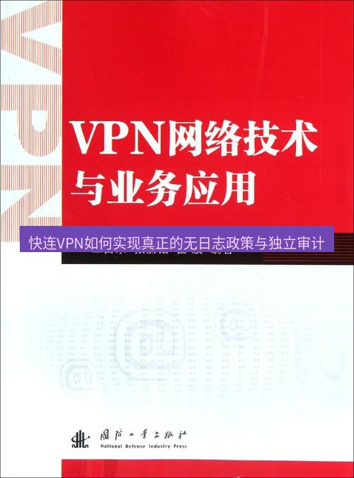 快连VPN 快连VPN如何实现真正的无日志政策与独立审计