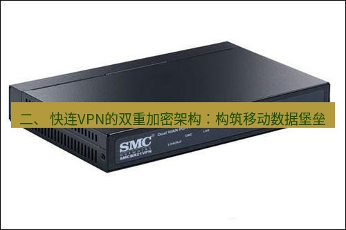 快连VPN 二、 快连VPN的双重加密架构：构筑移动数据堡垒