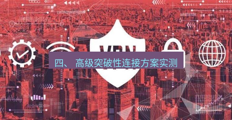 快连VPN 四、 高级突破性连接方案实测