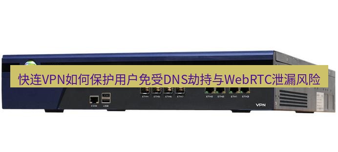 快连VPN 快连VPN如何保护用户免受DNS劫持与WebRTC泄漏风险