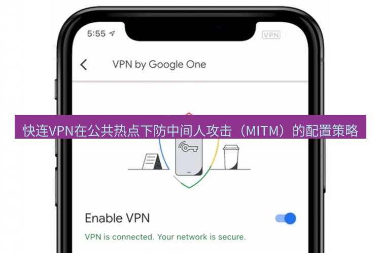 快连VPN 快连VPN在公共热点下防中间人攻击（MITM）的配置策略