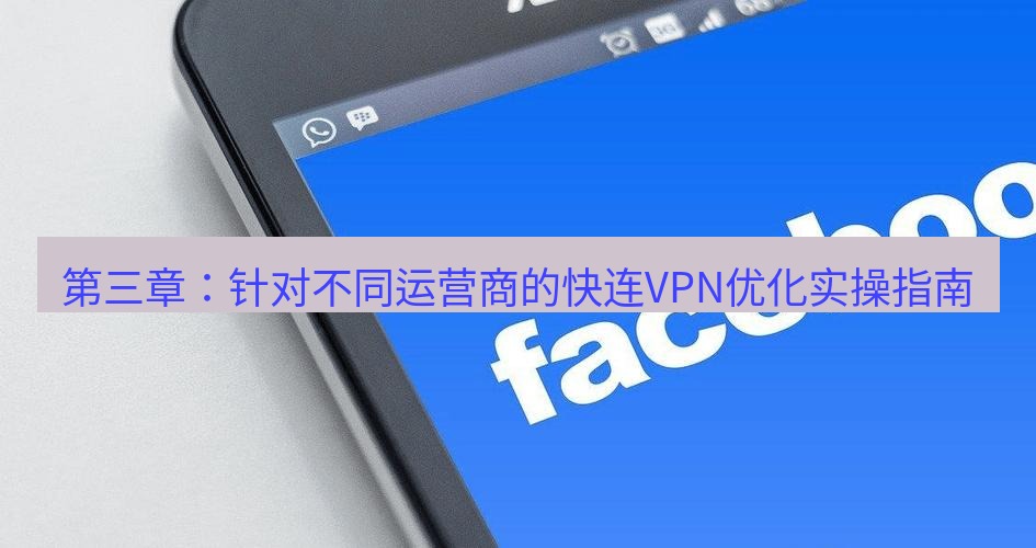 快连VPN 第三章：针对不同运营商的快连VPN优化实操指南