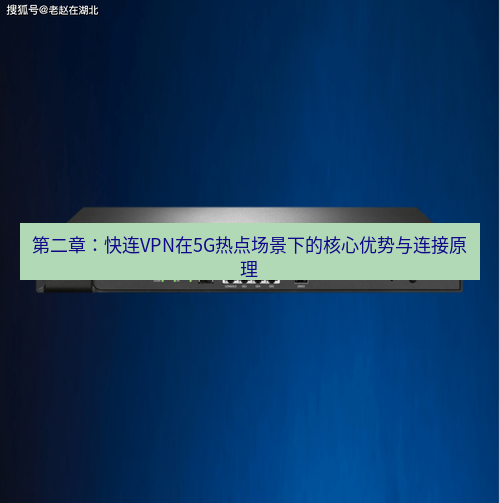 快连VPN 第二章：快连VPN在5G热点场景下的核心优势与连接原理